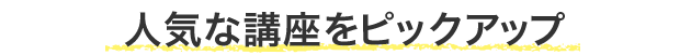 人気な講座をピックアップ